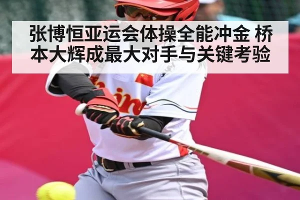 张博恒亚运会体操全能冲金 桥本大辉成最大对手与关键考验
