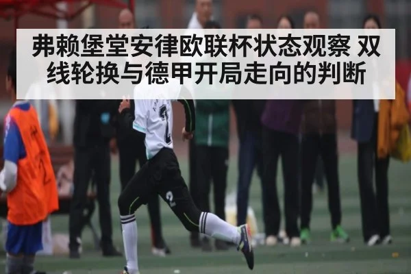 弗赖堡堂安律欧联杯状态观察 双线轮换与德甲开局走向的判断
