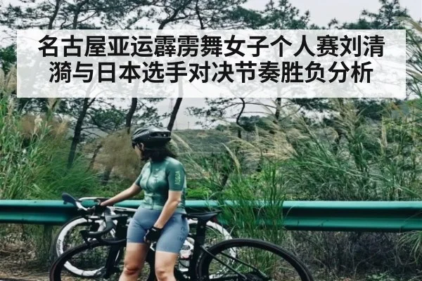 名古屋亚运霹雳舞女子个人赛刘清漪与日本选手对决节奏胜负分析