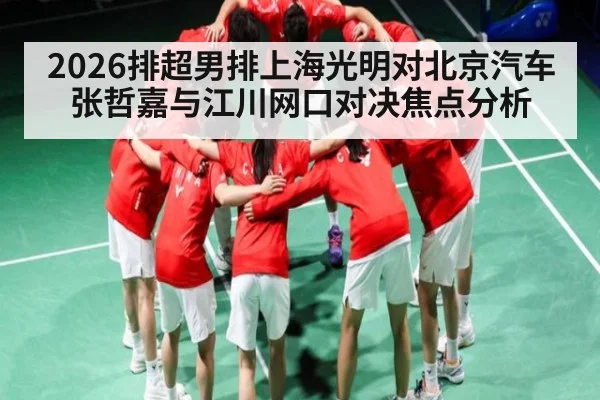 2026排超男排上海光明对北京汽车张哲嘉与江川网口对决焦点分析