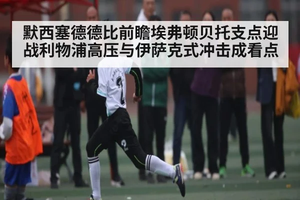 默西塞德德比前瞻埃弗顿贝托支点迎战利物浦高压与伊萨克式冲击成看点